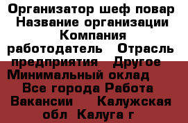 Организатор-шеф-повар › Название организации ­ Компания-работодатель › Отрасль предприятия ­ Другое › Минимальный оклад ­ 1 - Все города Работа » Вакансии   . Калужская обл.,Калуга г.